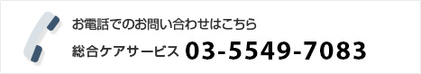 お電話でのお問い合わせはこちら 総合ケアサービス　03-5549-7083