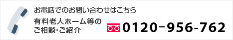 お電話でのお問い合わせはこちら 有料老人ホーム等のご相談・ご紹介　0120-956-762