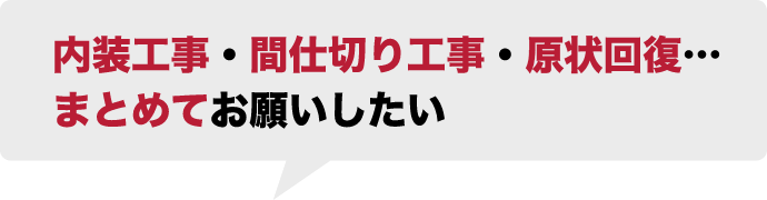 内装工事・間仕切り工事・現状回復…まとめてお願いしたい