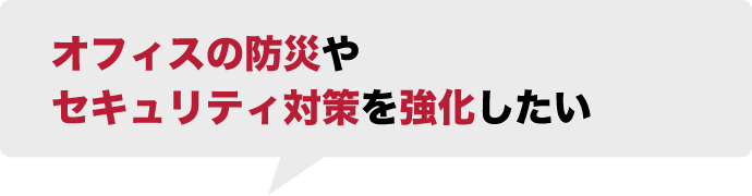 オフィスの防災やセキュリティ対策を強化したい